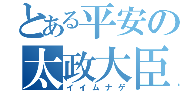 とある平安の太政大臣（イイムナゲ）