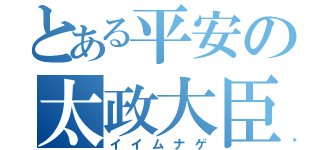 とある平安の太政大臣（イイムナゲ）