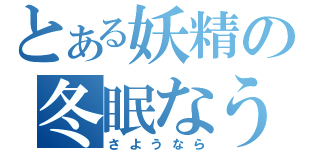 とある妖精の冬眠なう（さようなら）