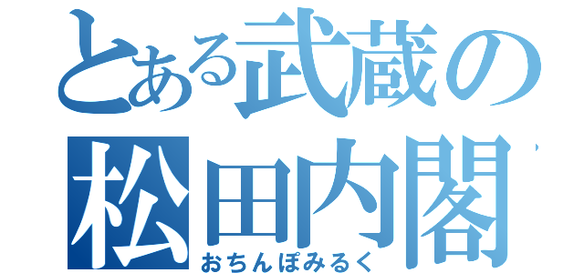 とある武蔵の松田内閣（おちんぽみるく）