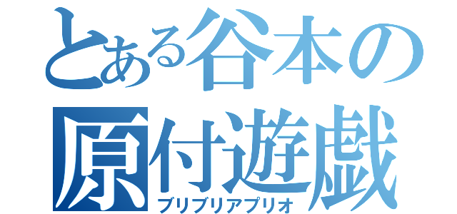 とある谷本の原付遊戯（ブリブリアプリオ）