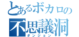 とあるボカロの不思議洞窟（ダンジョン）