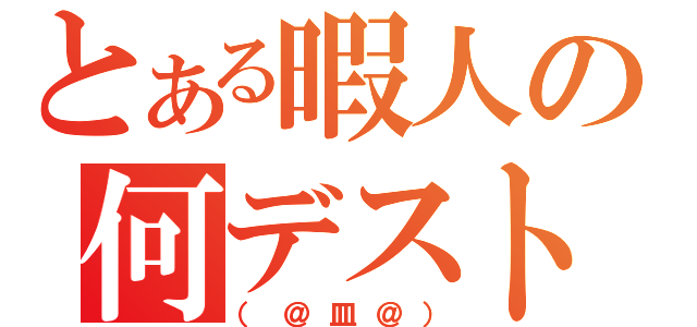 とある暇人の何デスト（（＠皿＠））