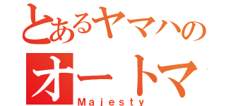 とあるヤマハのオートマ（Ｍａｊｅｓｔｙ）