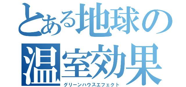 とある地球の温室効果（グリーンハウスエフェクト）