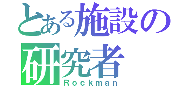 とある施設の研究者（Ｒｏｃｋｍａｎ）