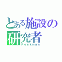 とある施設の研究者（Ｒｏｃｋｍａｎ）