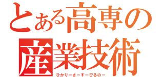 とある高専の産業技術（ひかりーさーすーびるのー）