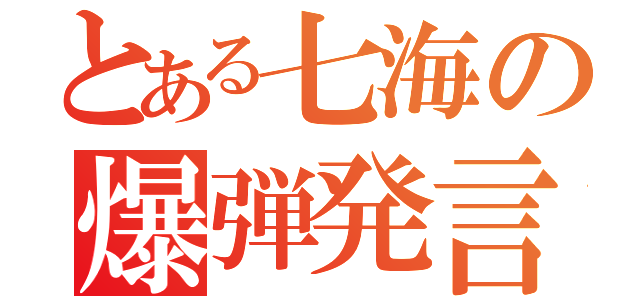 とある七海の爆弾発言（）