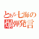 とある七海の爆弾発言（）