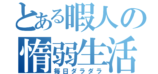 とある暇人の惰弱生活（毎日ダラダラ）