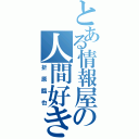 とある情報屋の人間好き（折原臨也）