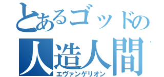 とあるゴッドの人造人間（エヴァンゲリオン）