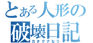 とある人形の破壊日記（カタクナなう）