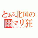 とある北国の幽マリ狂（シンイチ）