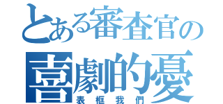 とある審査官の喜劇的憂傷（表框我們）