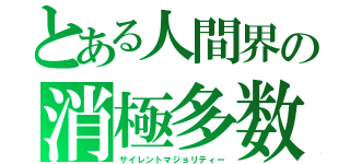 とある人間界の消極多数（サイレントマジョリティー）