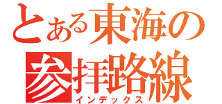 とある東海の参拝路線（インデックス）