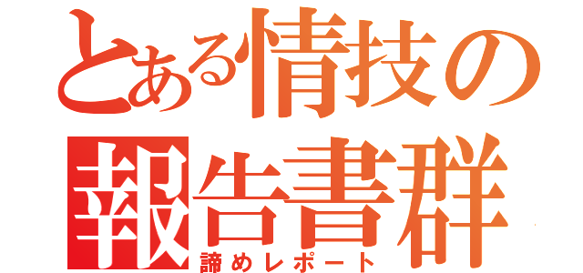 とある情技の報告書群（諦めレポート）