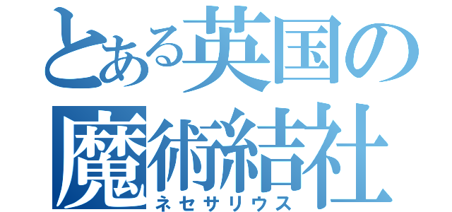 とある英国の魔術結社（ネセサリウス）