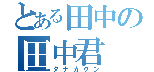 とある田中の田中君（タナカクン）