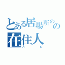 とある居場所のの在住人（Ａｘ）