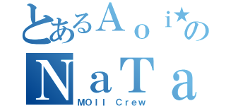 とあるＡｏｉ★のＮａＴａ（ＭＯＩＩ Ｃｒｅｗ）