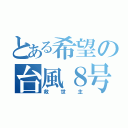 とある希望の台風８号（救世主）