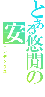 とある悠閒の安（インデックス）