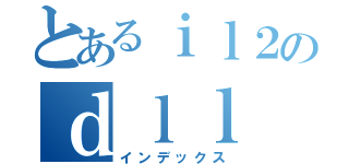 とあるｉｌ２のｄｌｌ（インデックス）