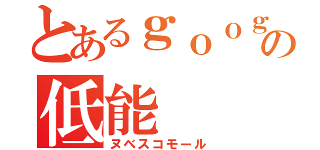 とあるｇｏｏｇｌｅ＋の低能（ヌベスコモール）