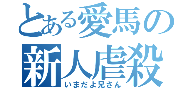 とある愛馬の新人虐殺（いまだよ兄さん）