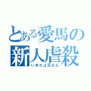 とある愛馬の新人虐殺（いまだよ兄さん）