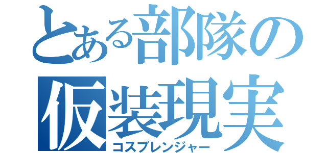 とある部隊の仮装現実（コスプレンジャー）