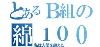 とあるＢ組の綿１００㌫（私は人間を超えた）