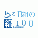 とあるＢ組の綿１００㌫（私は人間を超えた）