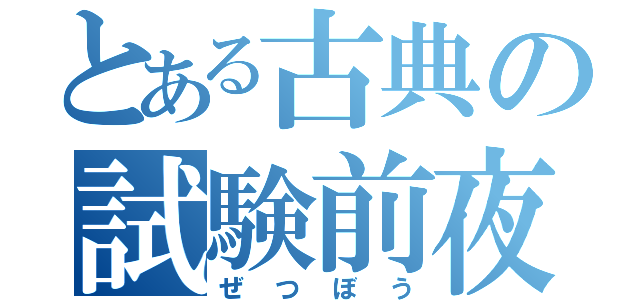 とある古典の試験前夜（ぜつぼう）