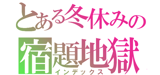 とある冬休みの宿題地獄（インデックス）