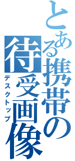 とある携帯の待受画像（デスクトップ）