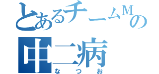 とあるチームＭの中二病（なつお）