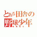 とある田舎の野球少年（松舘拓斗）