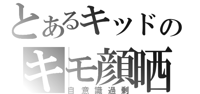 とあるキッドのキモ顔晒（自意識過剰）