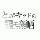 とあるキッドのキモ顔晒（自意識過剰）