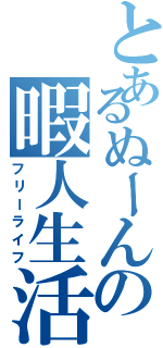 とあるぬーんの暇人生活（フリーライフ）