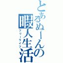 とあるぬーんの暇人生活（フリーライフ）