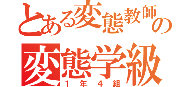 とある変態教師の変態学級（１年４組）