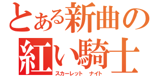 とある新曲の紅い騎士（スカーレット　ナイト）