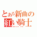 とある新曲の紅い騎士（スカーレット　ナイト）