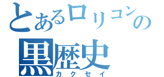 とあるロリコンの黒歴史（カクセイ）