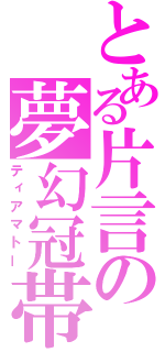 とある片言の夢幻冠帯（ティアマトー）